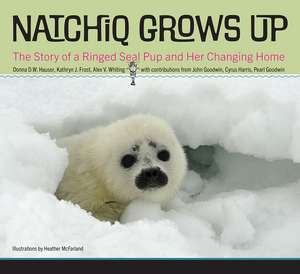 Natchiq Grows Up: The Story of an Alaska Ringed Seal Pup and Her Changing Home de Donna D.W. Hauser