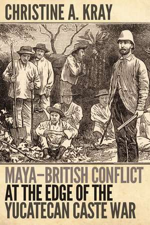 Maya-British Conflict at the Edge of the Yucatecan Caste War de Christine A. Kray