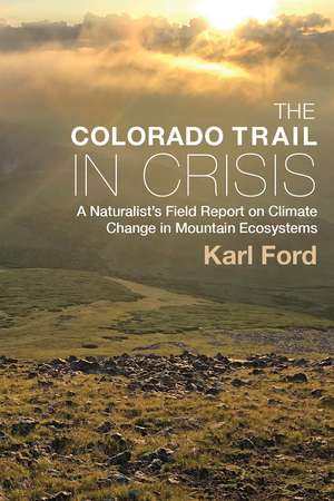 The Colorado Trail in Crisis: A Naturalist’s Field Report on Climate Change in Mountain Ecosystems de Karl Ford