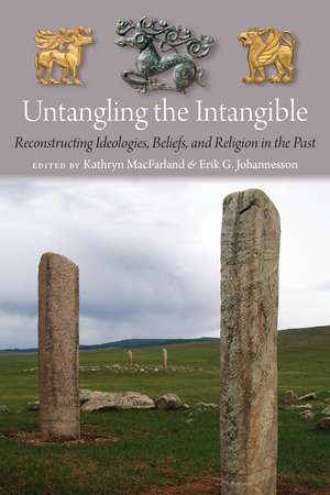 Untangling the Intangible: Reconstructing Ideologies, Beliefs, and Religion in the Past de Kathryn MacFarland