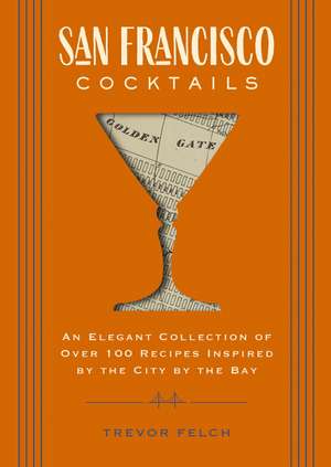 San Francisco Cocktails: An Elegant Collection of Over 100 Recipes Inspired by the City by the Bay (San Francisco History, Cocktail History, San Fran Restaurants and Bars, Mixology, Profiles, Books for Travelers and Foodies) de Trevor Felch