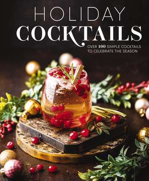 Holiday Cocktails: Over 100 Simple Cocktails to Celebrate the Season de Editors of Cider Mill Press