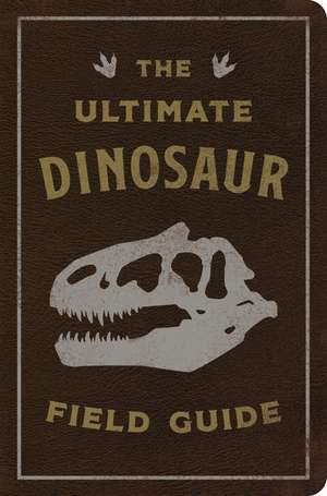 The Ultimate Dinosaur Field Guide: The Prehistoric Explorer's Handbook de Julius Csotonyi