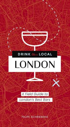 Drink Like a Local London: A Field Guide to London's Best Bars de Felipe Schrieberg