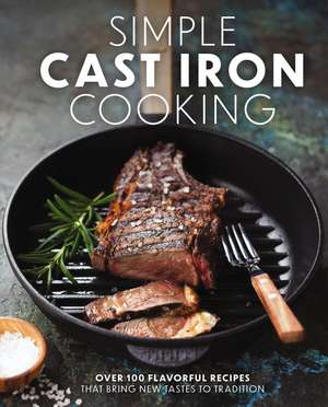 Simple Cast Iron Cooking: Over 100 Flavorful Recipes That Bring New Taste to Tradition de The Coastal Kitchen