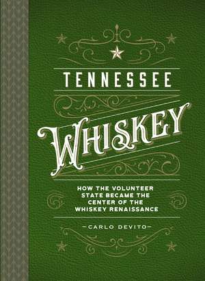 Tennessee Whiskey: How the Volunteer State Became the Center of the Whiskey Renaissance de Carlo DeVito