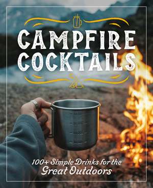 Campfire Cocktails: 100+ Simple Drinks for the Great Outdoors de The Coastal Kitchen