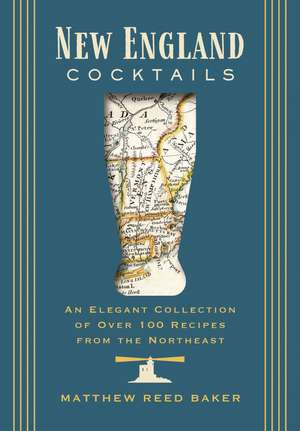 New England Cocktails: An Elegant Collection of Over 100 Recipes from the Northeast de Matthew Reed Baker