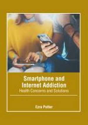 Smartphone and Internet Addiction: Health Concerns and Solutions de Ezra Potter