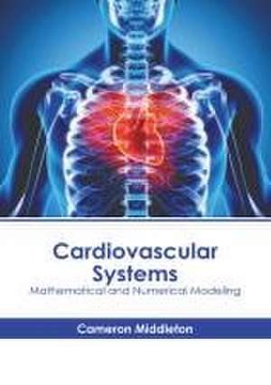 Cardiovascular Systems: Mathematical and Numerical Modeling de Cameron Middleton