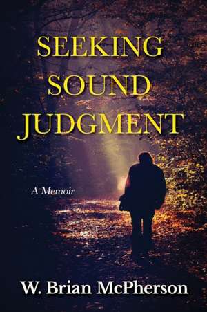 Seeking Sound Judgment: A Memoir de W. Brian McPherson