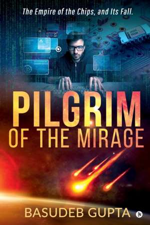 Pilgrim of the mirage: The Empire of the Chips, and Its Fall. de Basudeb Gupta