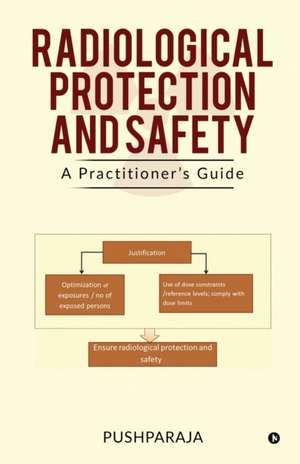 Radiological Protection and Safety: A Practitioner's Guide de Pushparaja