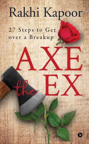 Axe the Ex: 27 steps to get over a breakup de Rakhi Kapoor