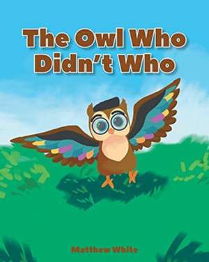 The Owl Who Didn't Who de Matthew White