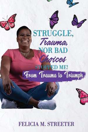 Struggle Trauma Nor Bad Choices Stopped Me de Felicia M. Streeter