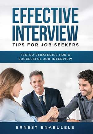 Effective Interview Tips for Job Seekers: Tested Strategies for a Successful Job Interview de Ernest Enabulele