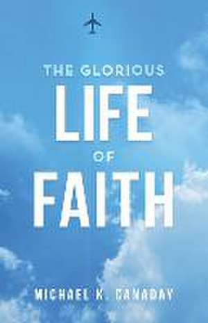 The Glorious Life of Faith de Michael K. Canaday