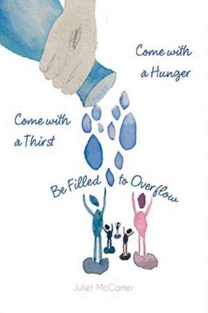 Come with a Hunger, Come with a Thirst, Be Filled to Overflow de Juliet McCarter