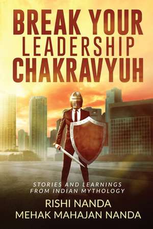 Break Your Leadership Chakravyuh: Stories and Learnings from Indian Mythology de Rishi Nanda