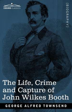 The Life, Crime, and Capture of John Wilkes Booth de George Alfred Townsend