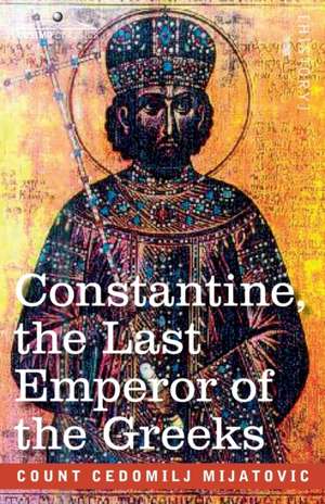 Constantine, the Last Emperor of the Greeks de Cedomilij Mijatovic