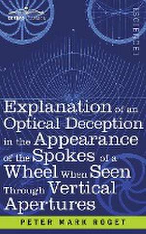 Explanation of an Optical Deception in the Appearance of the Spokes of a Wheel when seen through Vertical Apertures de Peter Mark Roget