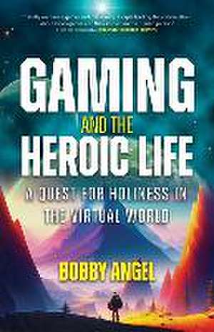 Gaming and the Heroic Life de Bobby Angel