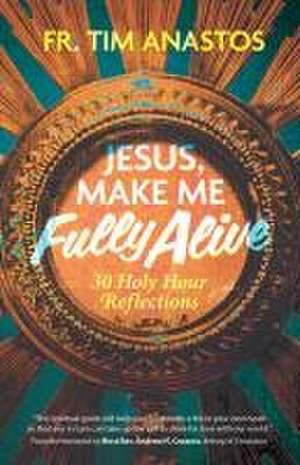 Jesus, Make Me Fully Alive de Fr Tim Anastos