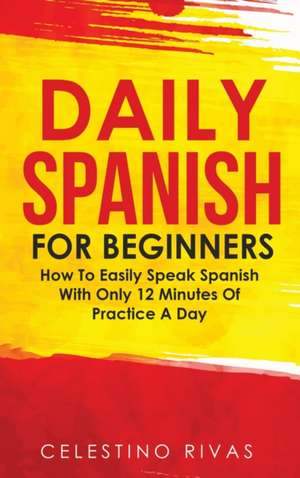 Daily Spanish For Beginners de Celestino Rivas