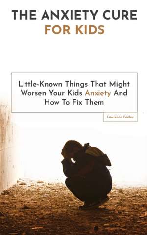 The Anxiety Cure For Kids de Lawrence Conley