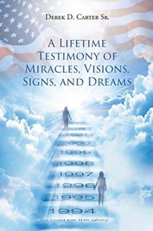 A Lifetime Testimony of Miracles, Visions, Signs, and Dreams de Derek D. CarterSr.