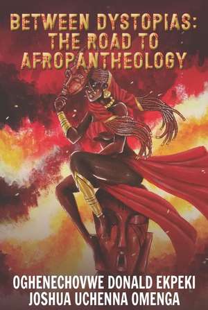 Between Dystopias: The Road to Afropantheology de Oghenechovwe Donald Ekpeki