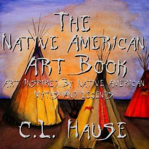 The Native American Art Book Art Inspired By Native American Myths And Legends de C. L. Hause