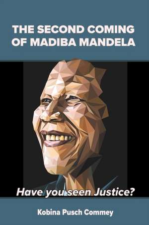 The Second Coming of Madiba Mandela: Have you seen Justice? de Pusch Kobina Commey