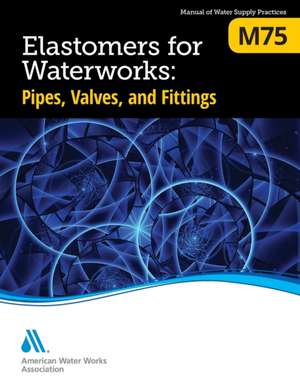 M75 Elastomers for Waterworks: Pipes, Valves, and Fittings, First Edition de Awwa