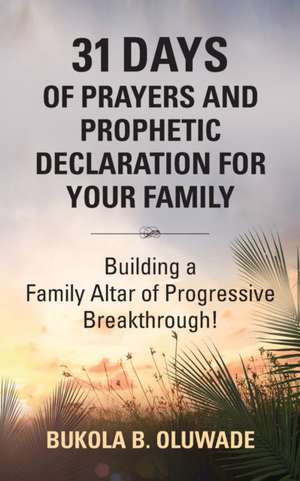 31 DAYS OF PRAYERS AND PROPHETIC DECLARATION FOR YOUR FAMILY de Bukola Bolude Oluwade