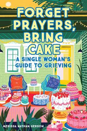 Forget Prayers, Bring Cake: A Single Woman's Guide to Grieving de Merissa Nathan Gerson