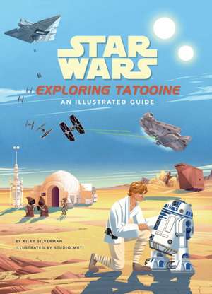 Star Wars: Exploring Tatooine: An Illustrated Guide de Riley Silverman