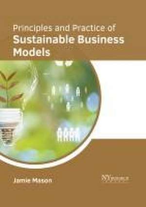 Principles and Practice of Sustainable Business Models de Jamie Mason