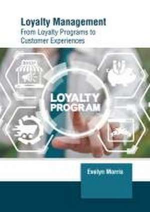 Loyalty Management: From Loyalty Programs to Customer Experiences de Evelyn Morris