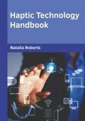 Haptic Technology Handbook de Natalia Roberts