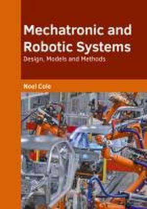 Mechatronic and Robotic Systems: Design, Models and Methods de Noel Cole