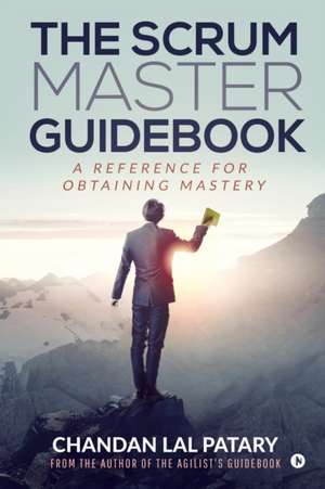 The Scrum Master Guidebook: A Reference for Obtaining Mastery de Chandan Lal Patary