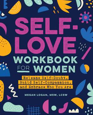 Self-Love Workbook for Women: Release Self-Doubt, Build Self-Compassion, and Embrace Who You Are de Megan Logan