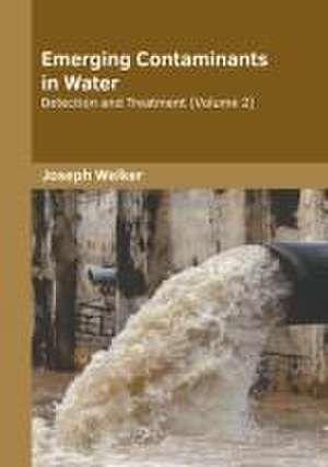 Emerging Contaminants in Water: Detection and Treatment (Volume 2) de Joseph Welker