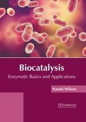 Biocatalysis: Enzymatic Basics and Applications de Naomi Wilson