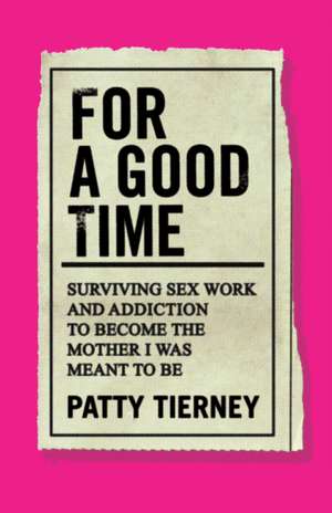 For a Good Time: Surviving Sex Work and Addiction to Become the Mother I Was Meant to Be de Patty Tierney