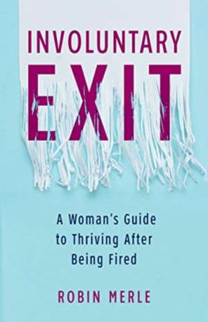 Involuntary Exit: A Woman's Guide to Thriving After Being Fired de Robin Merle