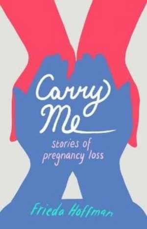 Carry Me: Stories of Pregnancy Loss de Frieda Hoffman